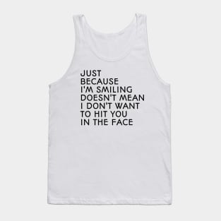 Just Because I'm Smiling Doesn't Mean I Don't Want To Hit You In The Face - Funny Sayings Tank Top